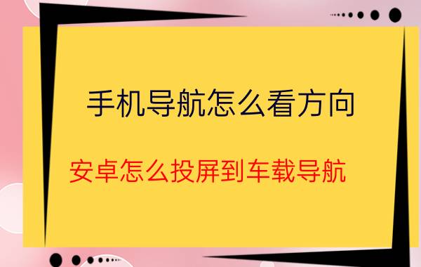 手机导航怎么看方向 安卓怎么投屏到车载导航？